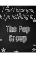 I can't hear you, I'm listening to The Pop Group creative writing lined notebook: Promoting band fandom and music creativity through writing...one day at a time