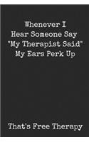 Whenever I Hear Someone Say "My Therapist Said" My Ears Perk Up That's Free Therapy: Funny Blank Lined Journal For Adults