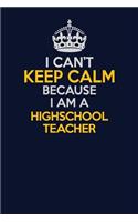 I Can't Keep Calm Because I Am A highschool teacher: Career journal, notebook and writing journal for encouraging men, women and kids. A framework for building your career.