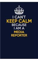 I Can't Keep Calm Because I Am A Media Reporter: Career journal, notebook and writing journal for encouraging men, women and kids. A framework for building your career.