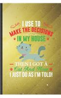 I Use to Make the Decisions in My House Then I Got a Cat and Now I Just Do as I'm Told