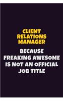 Client Relations Manager Because Freaking Awesome is not An Official Job Title: 6X9 Career Pride Notebook Unlined 120 pages Writing Journal