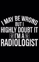 I May Be Wrong But I Highly Doubt It I'm A Radiologist