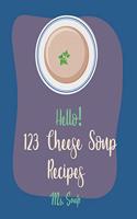 Hello! 123 Cheese Soup Recipes: Best Cheese Soup Cookbook Ever For Beginners [Mac N Cheese Cookbook, Cream Cheese Cookbook, Creamy Soup Cookbook, Goat Cheese Cookbook, Tomato Soup (1 Cheese Soup Recipes)