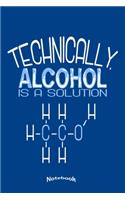 Technically, Alcohol Is A Solution: Chemistry and Drinking Themed Notebook, Diary or Journal Gift for Students, Teachers, Professors of Chemistry, Chemical Fans and Chemists with 120 D