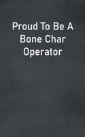 Proud To Be A Bone Char Operator