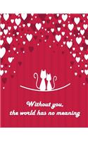 Without you, the world has no meaning: Cat In Love On The Red Cover This Sketch Pad notebook has 110 blank pages, Red paper, Sketch, Draw and Paint(2 Cat in Love on the Heart)