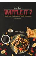 Can You Waffle It?: Waffle Iron Cookbook for Waffle Enthusiasts