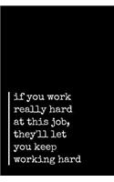 If You Work Really Hard At This Job, They'll Let You Keep Working Hard: Sarcastic Funny Office Gag Gift - Friends, Work Coworkers & Family Who Love Sarcasm - Journal Composition Notebook