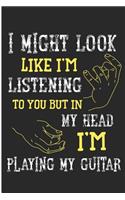 I Might Look Like I'm Listening to You But in My Head I'm Playing My Guitar: Guitar Player Blank Lined Note Book
