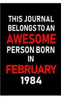 This Journal Belongs to an Awesome Person Born in February 1984: Blank Lined 6x9 Born in February with Birth Year Journal/Notebooks as an Awesome Birthday Gifts for Your Family, Friends, Coworkers, Bosses, Colleag