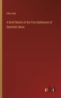 A Brief Sketch of the First Settlement of Deerfield, Mass.