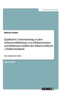 Qualitative Untersuchung zu den Lebensverhältnissen von Afrikanerinnen und Afrikanern südlich der Sahara in Bayern / Süddeutschland: Eine explorative Studie(German)