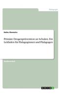 Primäre Drogenprävention an Schulen. Ein Leitfaden für Pädagoginnen und Pädagogen