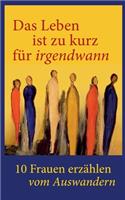 Leben ist zu kurz für irgendwann!: 10 Frauen erzählen vom Auswandern