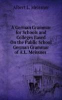 German Grammar for Schools and Colleges Based On the Public School German Grammar of A.L. Meissner .