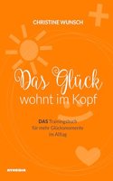 Das Gluck wohnt im Kopf: DAS Trainingsbuch fur mehr Glucksmomente im Alltag