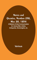 Notes and Queries, Number 238, May 20, 1854; A Medium of Inter-communication for Literary Men, Artists, Antiquaries, Geneologists, etc.