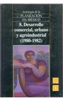 Antologia de La Planeacion En Mexico, 8. Desarrollo Comercial, Urbano y Agroindustrial (1980-1982)