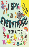 I Spy Everything From A to Z: Toddler Book Seek And Find A Fun Guessing Game for Kids Ages 2-5 Years Old Help Your Kids to Develop Learning New Things and the Habit of Reading Al