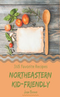 365 Favorite Northeastern Kid-Friendly Recipes: A Northeastern Kid-Friendly Cookbook for All Generation