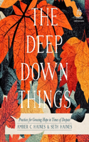 Deep Down Things: Practices for Growing Hope in Times of Despair