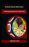 Ayurvedic Cooking Made Simple; Transforming Practices For A Vibrant Life