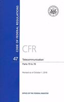 Code of Federal Regulations, Title 47, Telecommunication, PT. 70-79, Revised as of October 1, 2016