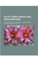 Celtic Irish Songs and Song-Writers; A Selection. with an Introduction and Memoirs