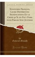 Synonymes FranÃ§ois, Leurs DiffÃ©rentes Significations Et Le Choix Qu'il En Faut Faire Pour Parler Avec Justesse (Classic Reprint)