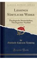 Lessings SÃ¤mtliche Werke, Vol. 18 of 20: Theologische Streitschriften, Theologischer NachlaÃ? (Classic Reprint): Theologische Streitschriften, Theologischer NachlaÃ? (Classic Reprint)