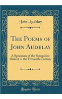 The Poems of John Audelay: A Specimen of the Shropshire Dialect in the Fifteenth Century (Classic Reprint)