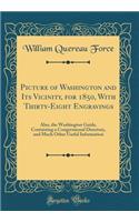 Picture of Washington and Its Vicinity, for 1850, With Thirty-Eight Engravings: Also, the Washington Guide, Containing a Congressional Directory, and Much Other Useful Information (Classic Reprint)