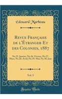 Revue FranÃ§aise de l'Ã?tranger Et Des Colonies, 1887, Vol. 5: No 25. Janvier, No 26. FÃ©vrier, No 27. Mars, No 28. Avril, No 29. Mai, No 30. Juin (Classic Reprint)