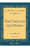 The Child of the Desert, Vol. 1 of 3 (Classic Reprint)