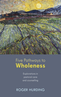 Five Pathways to Wholeness: Explorations In Pastoral Care And Counselling