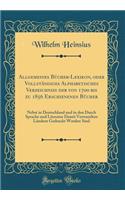 Allgemeines Bücher-Lexikon, oder Vollständiges Alphabetisches Verzeichniß der von 1700 bis zu 1856 Erschienenen Bücher: Nebst in Deutschland und in den Durch Sprache und Literatur Damit Verwandten Ländern Gedruckt Worden Sind (Classic Reprint)