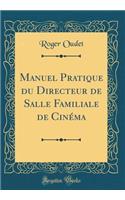 Manuel Pratique Du Directeur de Salle Familiale de Cinï¿½ma (Classic Reprint)