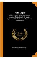 Pure Logic: Or, the Logic of Quality Apart from Quantity; With Remarks on Boole's System and on the Relation of Logic and Mathematics