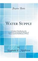 Water Supply: A Student's Handbook on the Conditions Governing the Selection of Sources and the Distribution of Water (Classic Reprint)