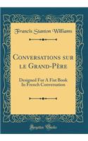 Conversations sur le Grand-Père: Designed For A Fist Book In French Conversation (Classic Reprint)