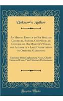 An Heroic Epistle to Sir William Chambers, Knight, Comptroller General of His Majesty's Works, and Author of a Late Dissertation on Oriental Gardening: Enriched with Explanatory Notes, Chiefly Extracted from That Elaborate Performance (Classic Repr: Enriched with Explanatory Notes, Chiefly Extracted from That Elaborate Performance (Classic Reprint)