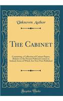 The Cabinet: Containing, a Collection of Curious Papers, Relative to the Present Political Contest in Ireland; Some of Which Are Now First Published (Classic Reprint)