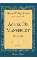 Agnes de Mansfeldt, Vol. 1 of 3: A Historical Tale (Classic Reprint): A Historical Tale (Classic Reprint)