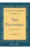 The Plutocrat: A Drama in Five Acts (Classic Reprint)