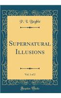 Supernatural Illusions, Vol. 1 of 2 (Classic Reprint)