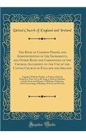 The Book of Common Prayer, and Administration of the Sacraments, and Other Rites and Ceremonies of the Church, According to the Use of the United Church of England and Ireland: Together with the Psalter, or Psalms of David, Pointed as They Are to B: Together with the Psalter, or Psalms of David, Pointed as They Are to Be Sung