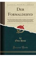 Der Formaldehyd: Seine Darstellung, Eigenschaften Und Seine Verwendung ALS Conservierungs-Therapeutisches Und Desinfectionsmittel Mit Besonderer BerÃ¼cksichtigung Der Wohnungsdesinfection (Classic Reprint)