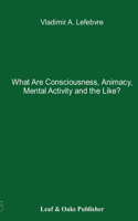 What Are Consciousness, Animacy, Mental Activity and the Like?