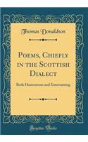 Poems, Chiefly in the Scottish Dialect: Both Humourous and Entertaining (Classic Reprint)